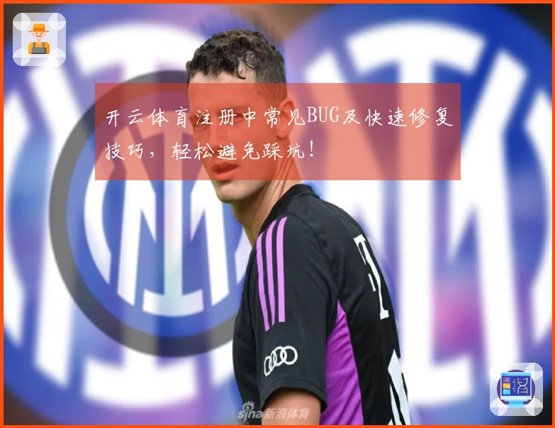 开云体育注册中常见BUG及快速修复技巧，轻松避免踩坑！