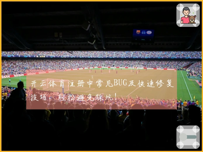 开云体育注册中常见BUG及快速修复技巧，轻松避免踩坑！