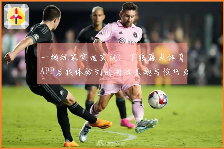 一线玩家实话实说：下载赢点体育APP后我体验到的游戏乐趣与技巧分享