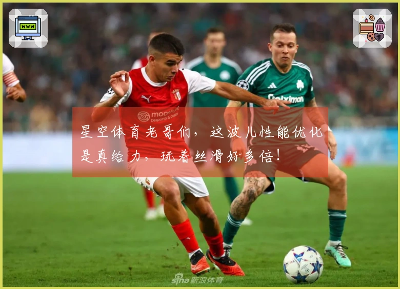 星空体育老哥们，这波儿性能优化是真给力，玩着丝滑好多倍！