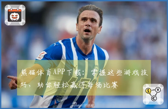 熊猫体育APP下载:掌握这些游戏技巧,助你轻松赢得每场比赛