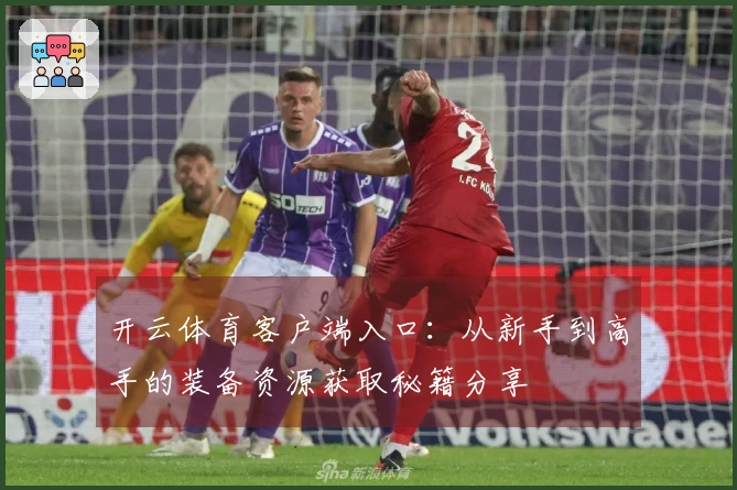 开云体育客户端入口：从新手到高手的装备资源获取秘籍分享