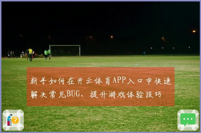 新手如何在开云体育APP入口中快速解决常见BUG，提升游戏体验技巧