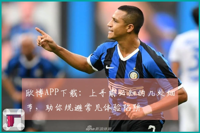 欧博APP下载：上手前必知的几处细节，助你规避常见体验陷阱
