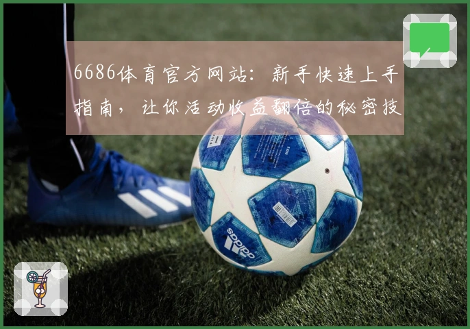 6686体育官方网站：新手快速上手指南，让你活动收益翻倍的秘密技巧全揭秘